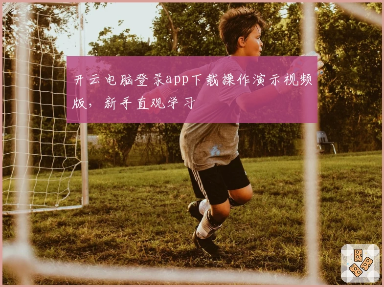 开云电脑登录app下载操作演示视频版，新手直观学习