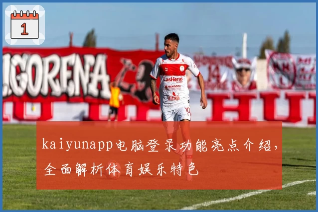 kaiyunapp电脑登录功能亮点介绍，全面解析体育娱乐特色