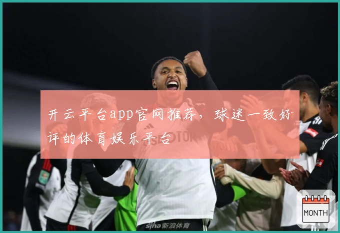 开云平台app官网推荐，球迷一致好评的体育娱乐平台