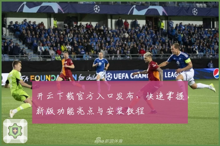 开云下载官方入口发布，快速掌握新版功能亮点与安装教程