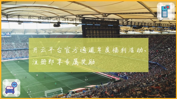 开云平台官方通道年度福利活动,注册即享专属奖励