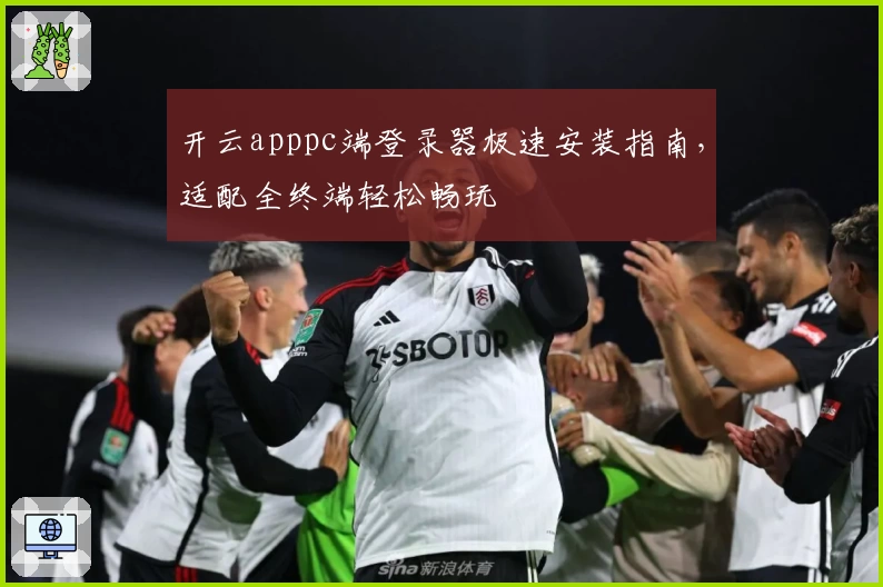 开云apppc端登录器极速安装指南，适配全终端轻松畅玩