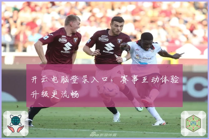 开云电脑登录入口，赛事互动体验升级更流畅