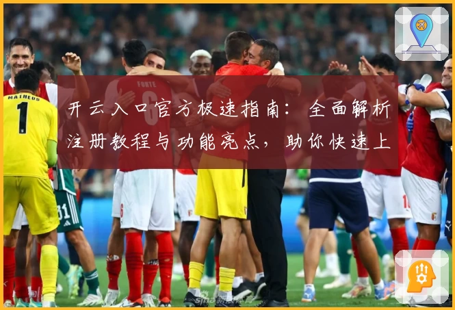 开云入口官方极速指南：全面解析注册教程与功能亮点，助你快速上手