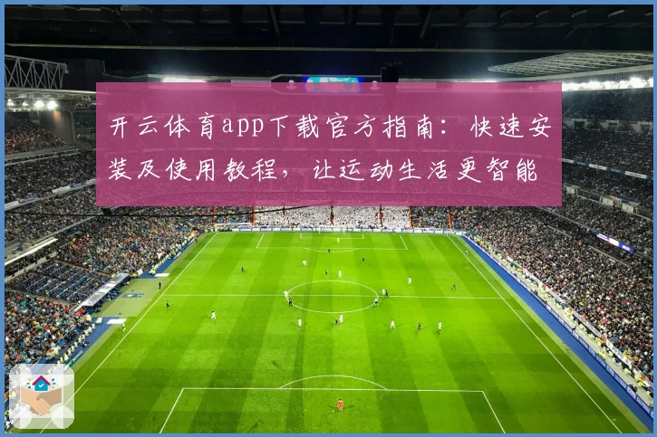 开云体育app下载官方指南：快速安装及使用教程，让运动生活更智能化