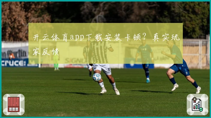 开云体育app下载安装卡顿?真实玩家反馈