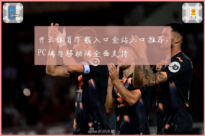 开云体育下载入口全站入口推荐，PC端与移动端全面支持