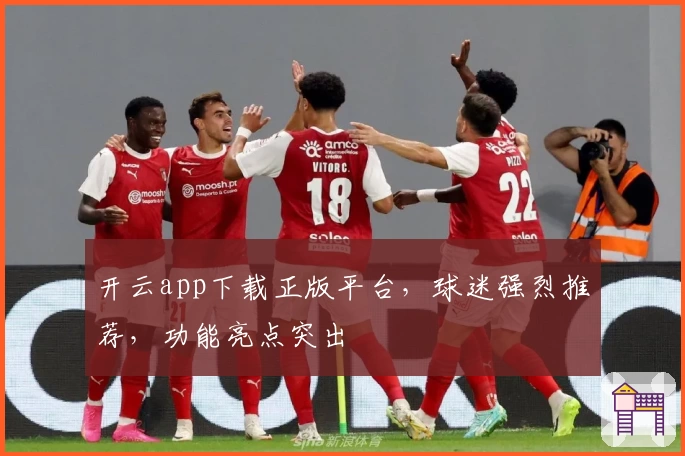 开云app下载正版平台,球迷强烈推荐,功能亮点突出