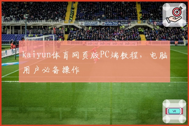 kaiyun体育网页版PC端教程，电脑用户必备操作