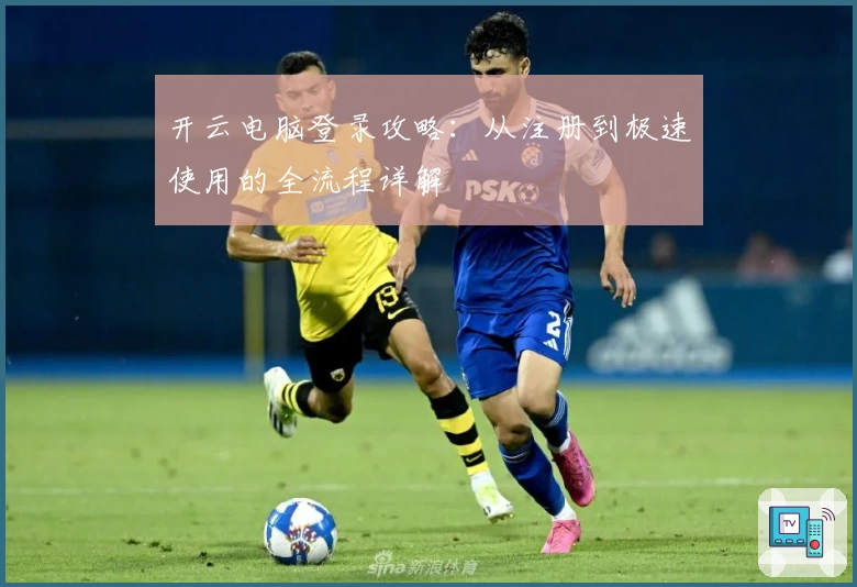 开云电脑登录攻略：从注册到极速使用的全流程详解