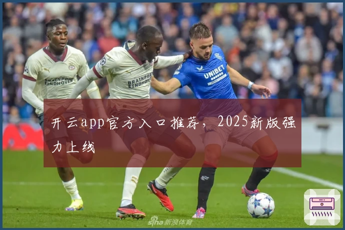 开云app官方入口推荐，2025新版强力上线